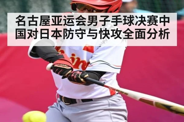 名古屋亚运会男子手球决赛中国对日本防守与快攻全面分析