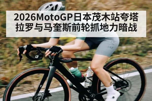2026MotoGP日本茂木站夸塔拉罗与马奎斯前轮抓地力暗战