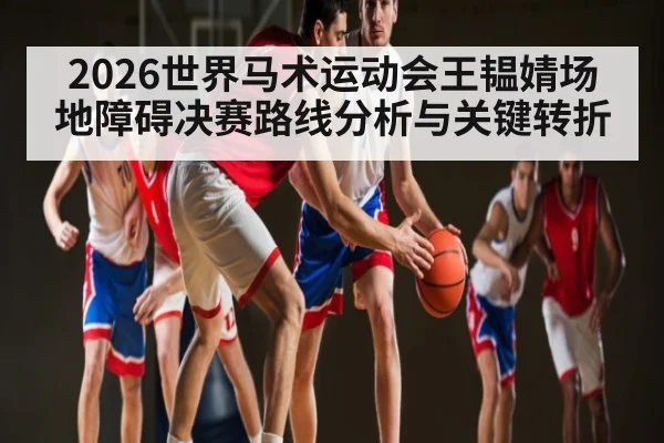 2026世界马术运动会王韫婧场地障碍决赛路线分析与关键转折