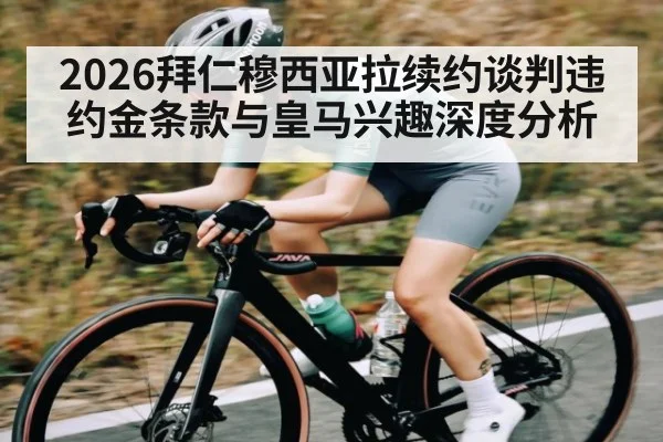 2026拜仁穆西亚拉续约谈判违约金条款与皇马兴趣深度分析