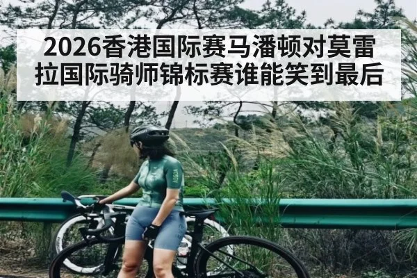2026香港国际赛马潘顿对莫雷拉国际骑师锦标赛谁能笑到最后