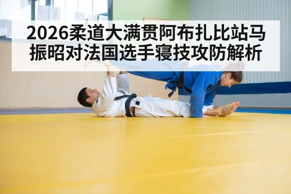 2026柔道大满贯阿布扎比站马振昭对法国选手寝技攻防解析 | kaiyun